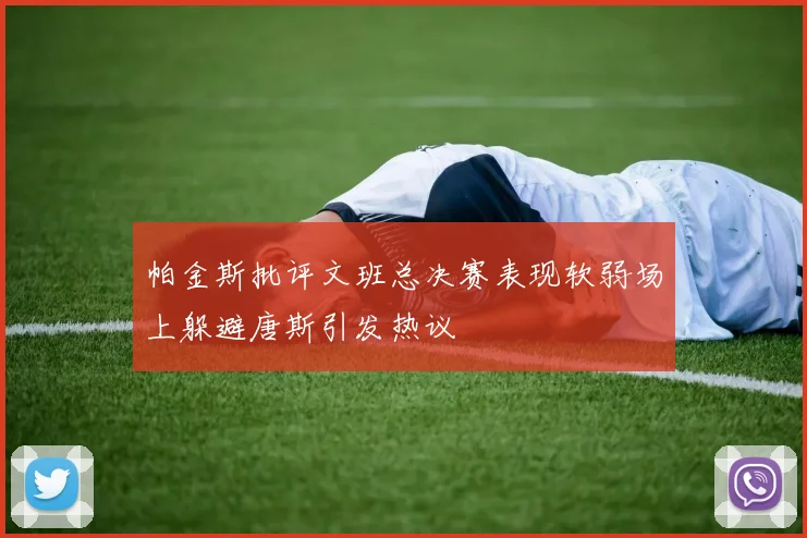 帕金斯批评文班总决赛表现软弱场上躲避唐斯引发热议