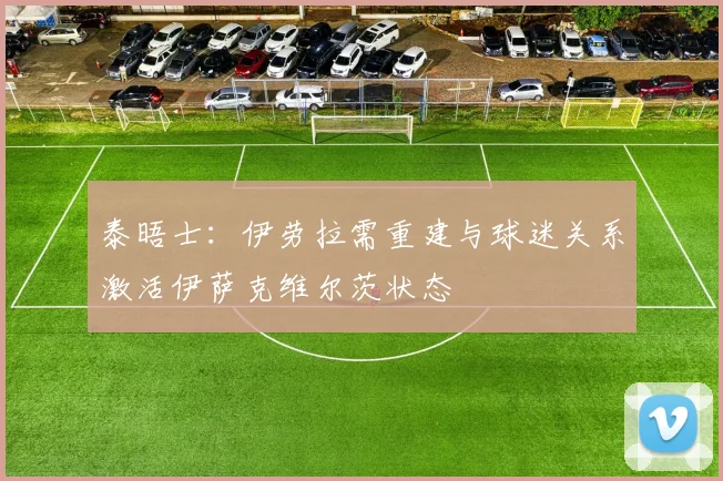 泰晤士：伊劳拉需重建与球迷关系激活伊萨克维尔茨状态
