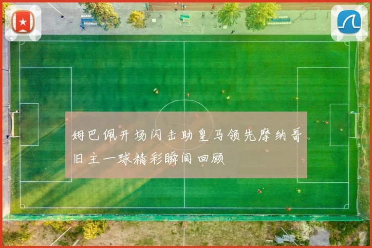 姆巴佩开场闪击助皇马领先摩纳哥旧主一球精彩瞬间回顾