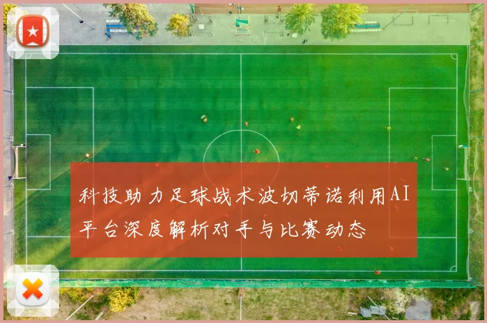科技助力足球战术波切蒂诺利用AI平台深度解析对手与比赛动态