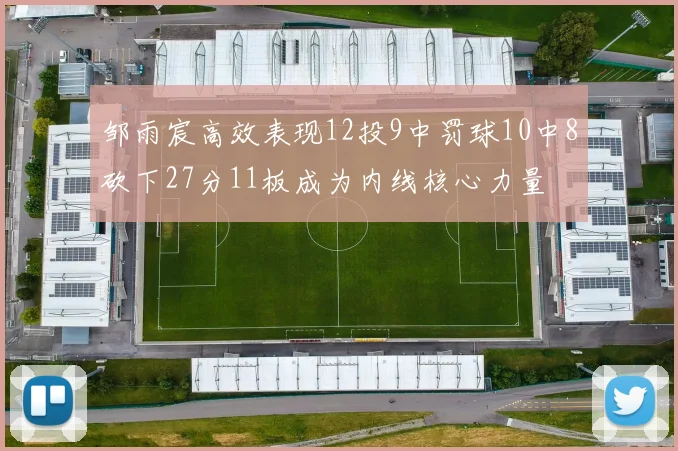 邹雨宸高效表现12投9中罚球10中8砍下27分11板成为内线核心力量