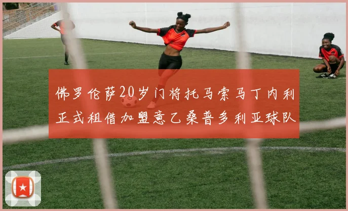 佛罗伦萨20岁门将托马索马丁内利正式租借加盟意乙桑普多利亚球队
