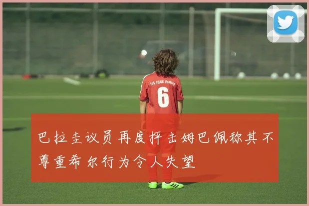 巴拉圭议员再度抨击姆巴佩称其不尊重希尔行为令人失望