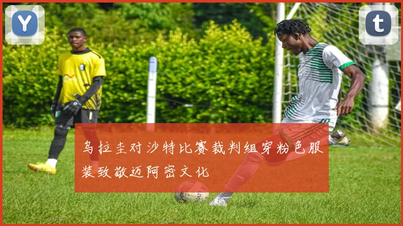 乌拉圭对沙特比赛裁判组穿粉色服装致敬迈阿密文化