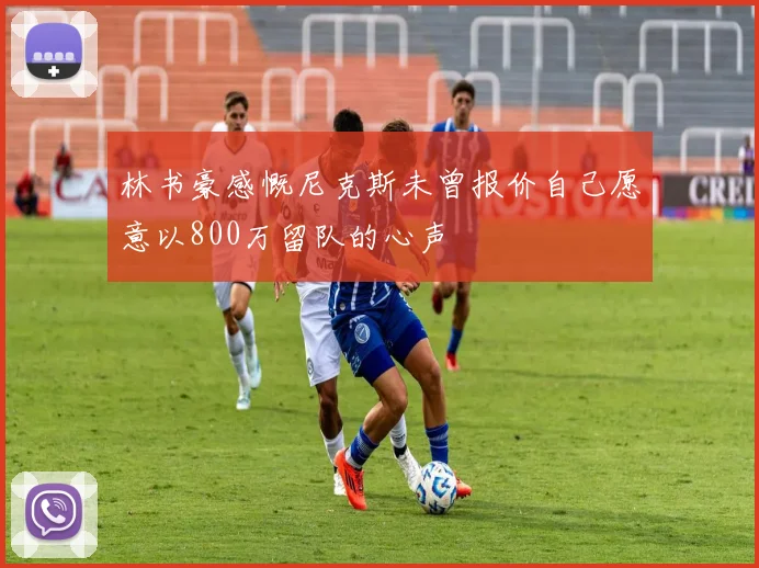 林书豪感慨尼克斯未曾报价自己愿意以800万留队的心声