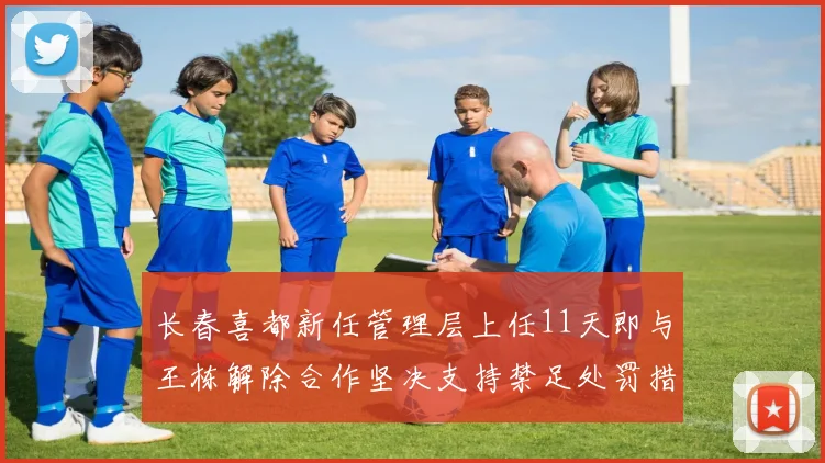 长春喜都新任管理层上任11天即与王栋解除合作坚决支持禁足处罚措施