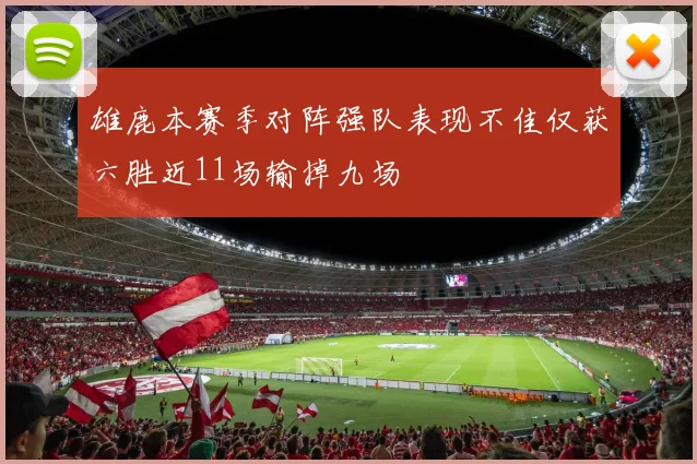 雄鹿本赛季对阵强队表现不佳仅获六胜近11场输掉九场