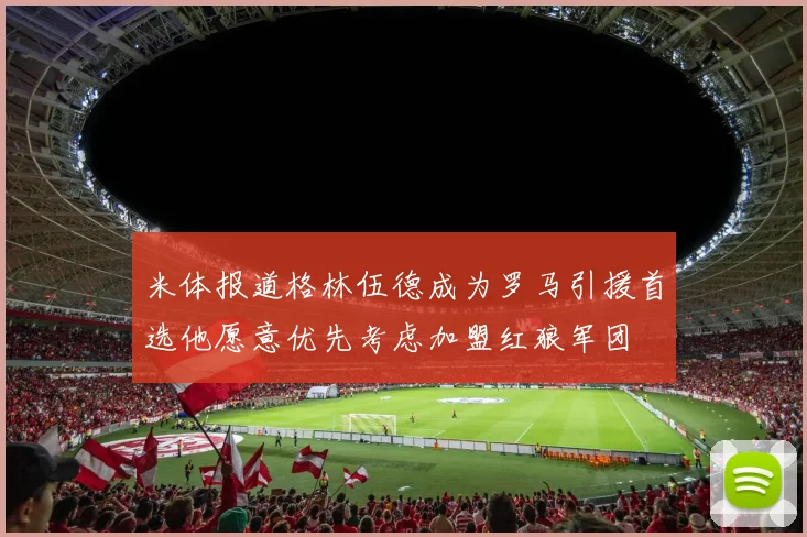 米体报道格林伍德成为罗马引援首选他愿意优先考虑加盟红狼军团