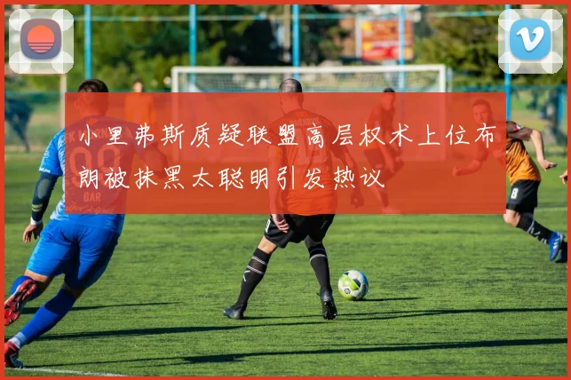 小里弗斯质疑联盟高层权术上位布朗被抹黑太聪明引发热议