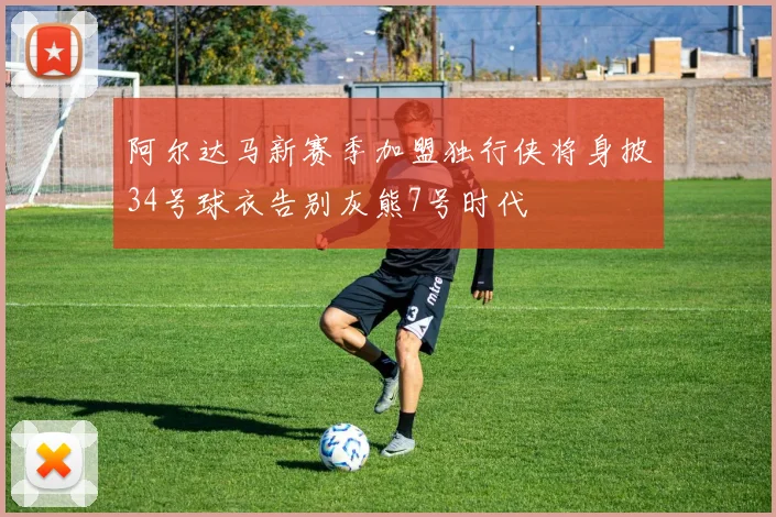 阿尔达马新赛季加盟独行侠将身披34号球衣告别灰熊7号时代