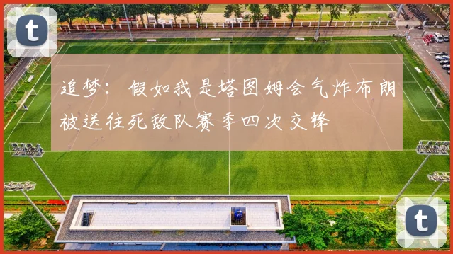 追梦：假如我是塔图姆会气炸布朗被送往死敌队赛季四次交锋