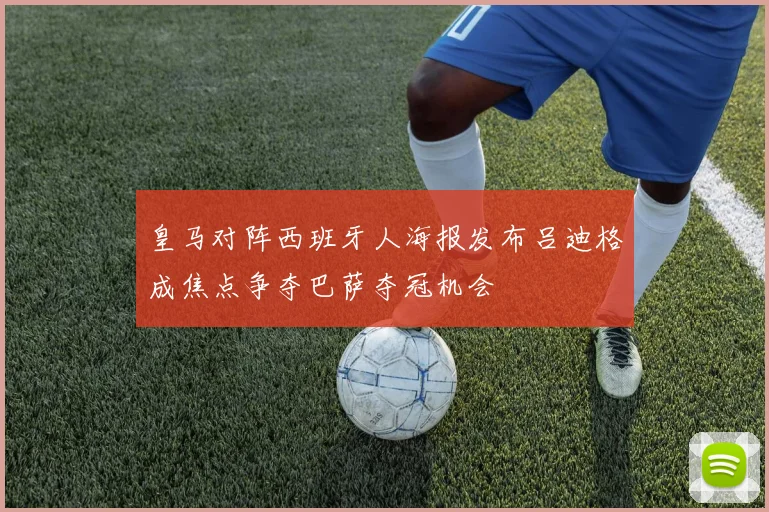 皇马对阵西班牙人海报发布吕迪格成焦点争夺巴萨夺冠机会