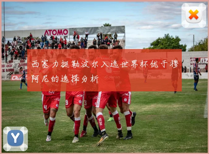 西塞力挺勒波尔入选世界杯优于穆阿尼的选择分析
